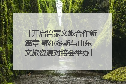 开启鲁蒙文旅合作新篇章 鄂尔多斯与山东文旅资源对接会举办