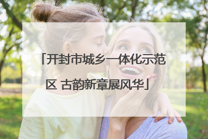 开封市城乡一体化示范区 古韵新章展风华
