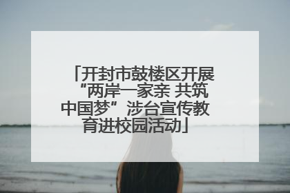 开封市鼓楼区开展“两岸一家亲 共筑中国梦”涉台宣传教育进校园活动