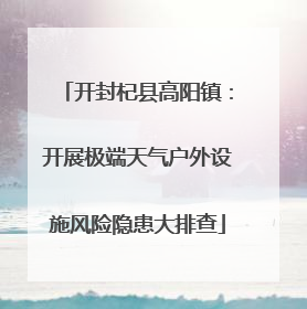 开封杞县高阳镇：开展极端天气户外设施风险隐患大排查