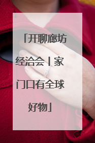 开聊廊坊经洽会丨家门口有全球好物