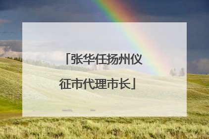 张华任扬州仪征市代理市长
