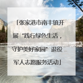 张家港市南丰镇开展“践行绿色生活，守护美好家园”退役军人志愿服务活动