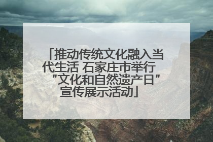 推动传统文化融入当代生活 石家庄市举行“文化和自然遗产日”宣传展示活动