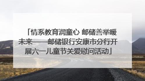 情系教育润童心 邮储善举暖未来——邮储银行安康市分行开展六一儿童节关爱慰问活动