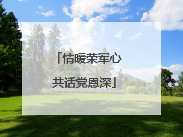 情暖荣军心 共话党恩深