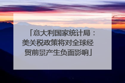 意大利国家统计局：美关税政策将对全球经贸前景产生负面影响