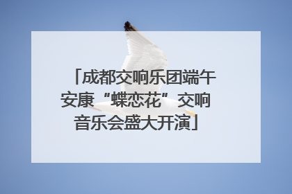 成都交响乐团端午安康“蝶恋花”交响音乐会盛大开演