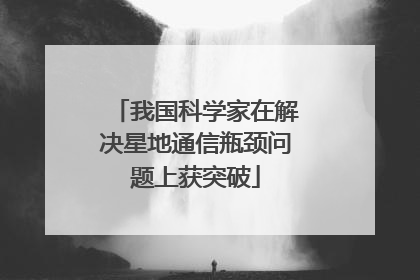 我国科学家在解决星地通信瓶颈问题上获突破