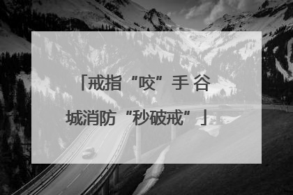 戒指“咬”手 谷城消防“秒破戒”