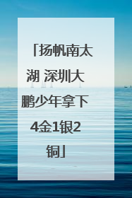 扬帆南太湖 深圳大鹏少年拿下4金1银2铜