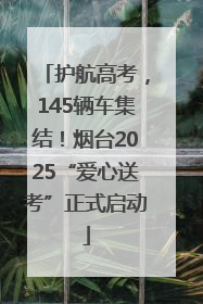 护航高考，145辆车集结！烟台2025“爱心送考”正式启动