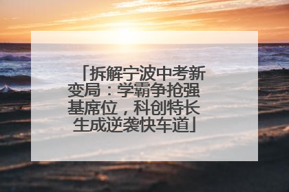 拆解宁波中考新变局：学霸争抢强基席位，科创特长生成逆袭快车道