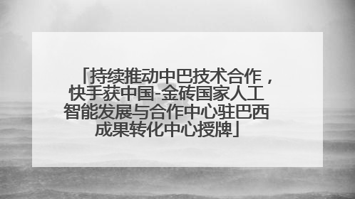 持续推动中巴技术合作，快手获中国-金砖国家人工智能发展与合作中心驻巴西成果转化中心授牌