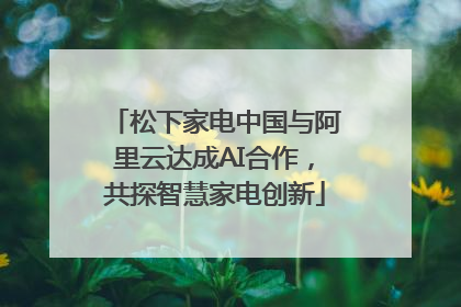 松下家电中国与阿里云达成AI合作，共探智慧家电创新