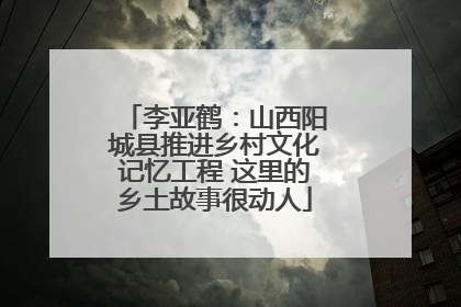 李亚鹤：山西阳城县推进乡村文化记忆工程 这里的乡土故事很动人