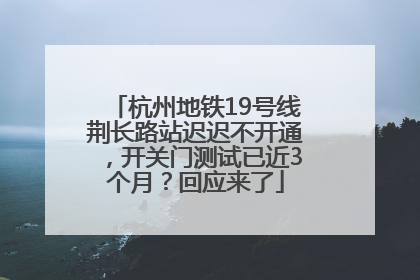 杭州地铁19号线荆长路站迟迟不开通，开关门测试已近3个月？回应来了