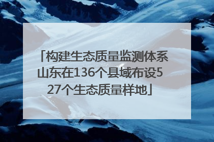 构建生态质量监测体系 山东在136个县域布设527个生态质量样地