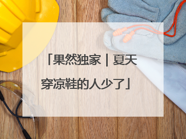 果然独家｜夏天穿凉鞋的人少了