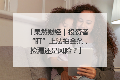 果然财经｜投资者“盯”上法拍金条，捡漏还是风险？