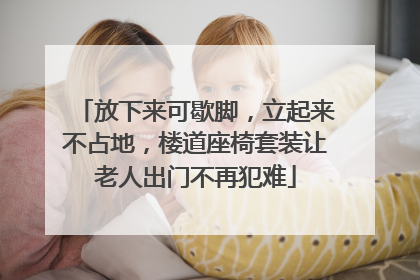 放下来可歇脚，立起来不占地，楼道座椅套装让老人出门不再犯难
