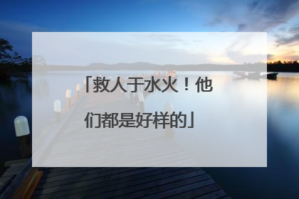 救人于水火！他们都是好样的