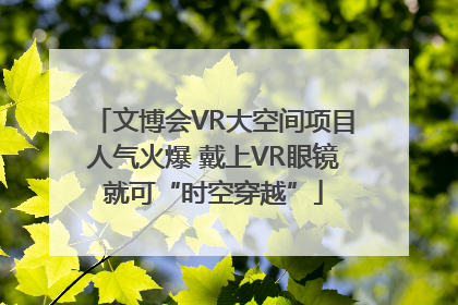文博会VR大空间项目人气火爆 戴上VR眼镜就可“时空穿越”