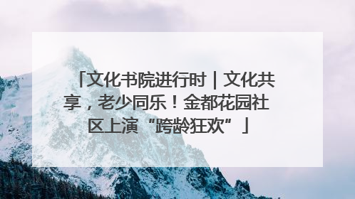 文化书院进行时｜文化共享，老少同乐！金都花园社区上演“跨龄狂欢”