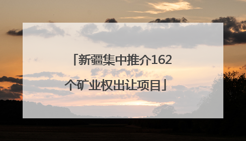 新疆集中推介162个矿业权出让项目
