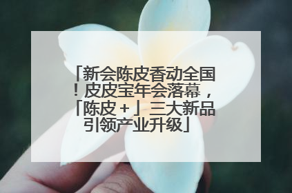 新会陈皮香动全国！皮皮宝年会落幕，「陈皮＋」三大新品引领产业升级