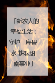 新农人的幸福生活：守护一库碧水 耕耘甜蜜事业