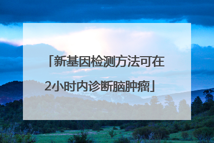 新基因检测方法可在2小时内诊断脑肿瘤