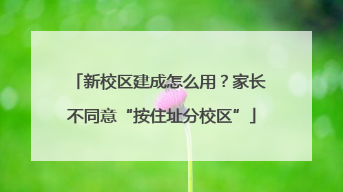 新校区建成怎么用？家长不同意“按住址分校区”