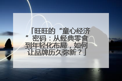 旺旺的“童心经济”密码：从经典零食到年轻化布局，如何让品牌历久弥新？