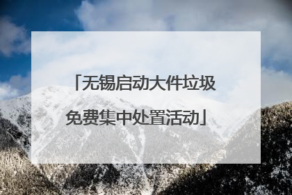 无锡启动大件垃圾免费集中处置活动