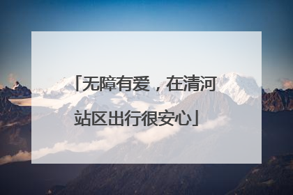 无障有爱，在清河站区出行很安心