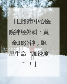 日照市中心医院神经外科：黄金38分钟，跑出生命“加速度”！