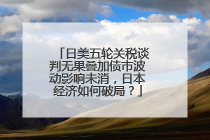 日美五轮关税谈判无果叠加债市波动影响未消，日本经济如何破局？