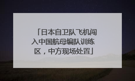 日本自卫队飞机闯入中国航母编队训练区，中方现场处置