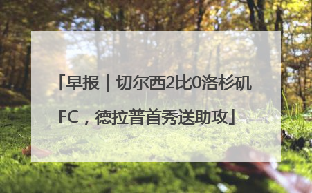 早报｜切尔西2比0洛杉矶FC，德拉普首秀送助攻