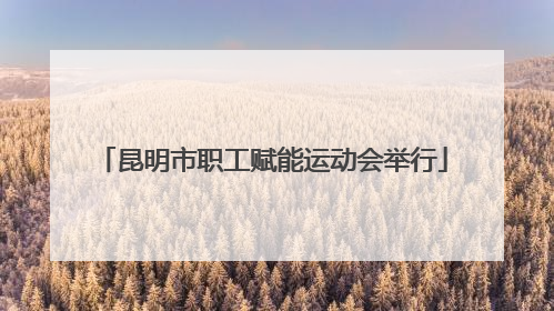 昆明市职工赋能运动会举行