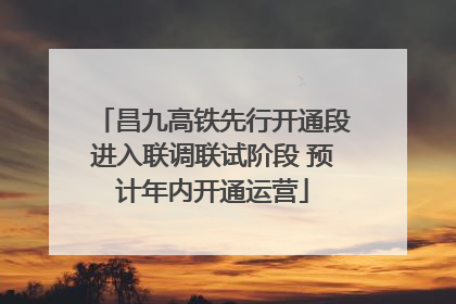 昌九高铁先行开通段进入联调联试阶段 预计年内开通运营