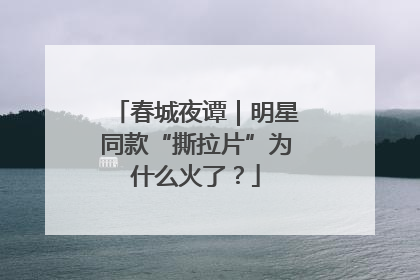 春城夜谭｜明星同款“撕拉片”为什么火了？