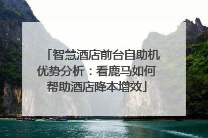 智慧酒店前台自助机优势分析：看鹿马如何帮助酒店降本增效