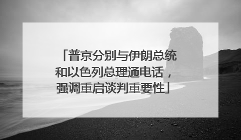 普京分别与伊朗总统和以色列总理通电话，强调重启谈判重要性