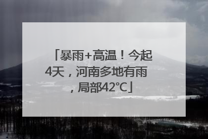 暴雨+高温！今起4天，河南多地有雨，局部42℃
