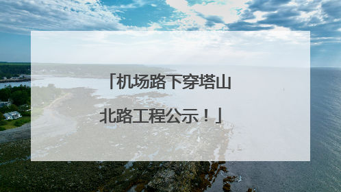 机场路下穿塔山北路工程公示！