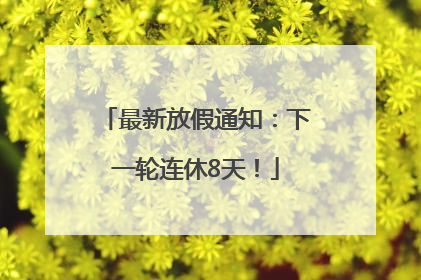 最新放假通知：下一轮连休8天！