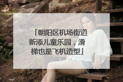 朝阳区机场街道新添儿童乐园，滑梯也是飞机造型