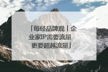 每经品牌观丨企业家IP需要流量 更要超越流量